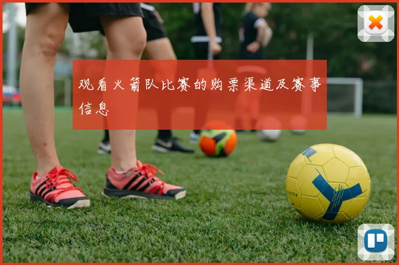 观看火箭队比赛的购票渠道及赛事信息