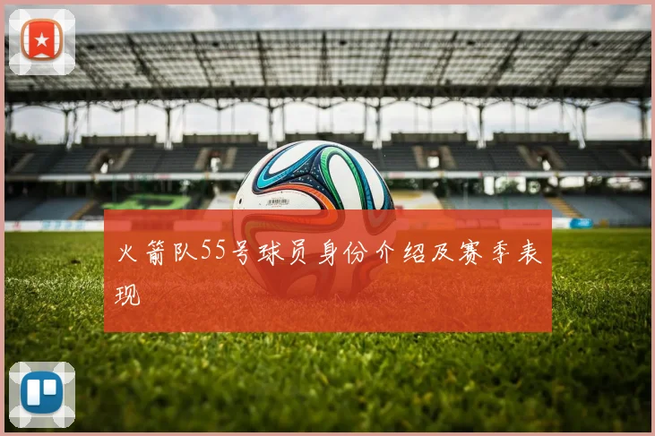 火箭队55号球员身份介绍及赛季表现