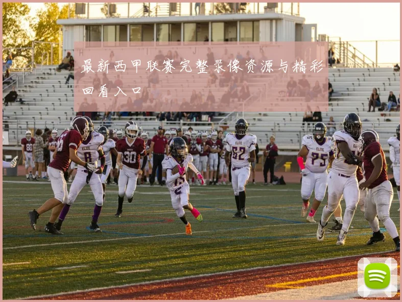 最新西甲联赛完整录像资源与精彩回看入口