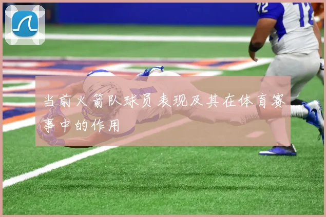 当前火箭队球员表现及其在体育赛事中的作用