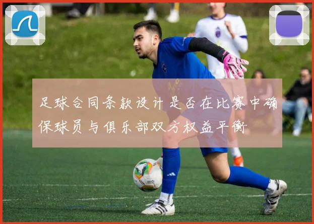 足球合同条款设计是否在比赛中确保球员与俱乐部双方权益平衡