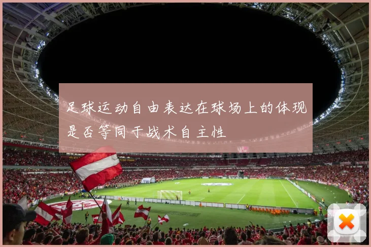 足球运动自由表达在球场上的体现是否等同于战术自主性