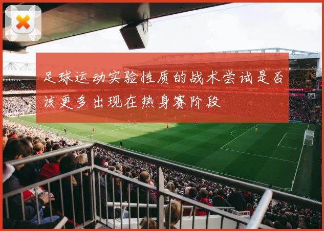 足球运动实验性质的战术尝试是否该更多出现在热身赛阶段